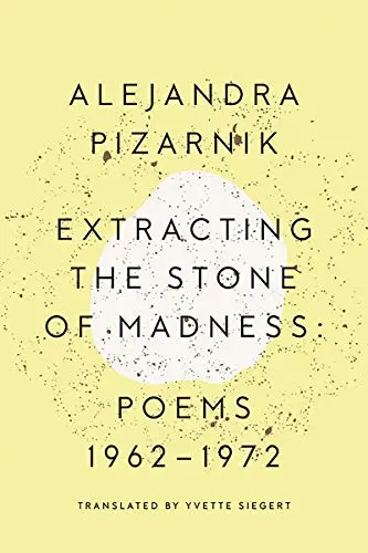 Pizarnik, Alejandra / Siegert, Yvette (Tr.): Extracting The Stone Of Madness: Poems 1962-1972 1