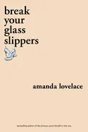 Lovelace, Amanda: Break Your Glass Slippers: You Are Your Own Fairy Tale 1