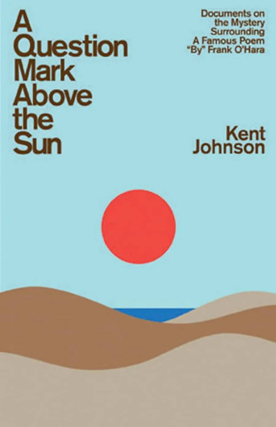 Johnson, Kent: A Question Mark Above The Sun: Documents On The Mystery Surrounding A Famous Poem "By" Frank O'hara 1
