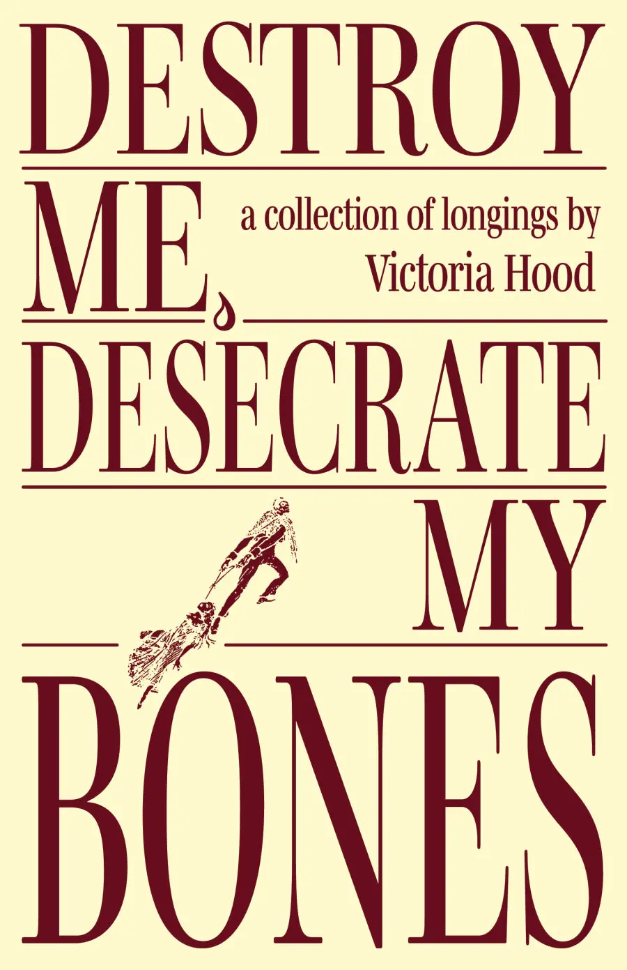 Hood, Victoria: Destroy Me, Desecrate My Bones: A Collection Of Longings 1