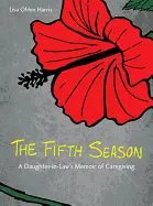 Harris, Lisa Ohlen: The Fifth Season: A Daughter-In-Law's Memoir Of Caregiving 1