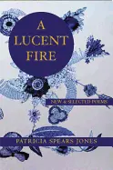 Jones, Patricia Spears: A Lucent Fire: New And Selected Poems 1