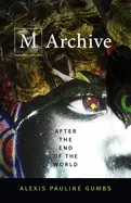 Gumbs, Alexis Pauline: M Archive: After The End Of The World 1