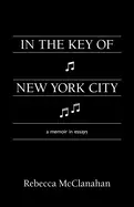 Mcclanahan, Rebecca: In The Key Of New York City: A Memoir In Essays 1