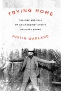 Wadland, Justin: Trying Home: The Rise And Fall Of An Anarchist Utopia On Puget Sound 1
