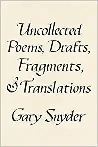 Snyder, Gary: Uncollected Poems, Drafts, Fragments, And Translations 1