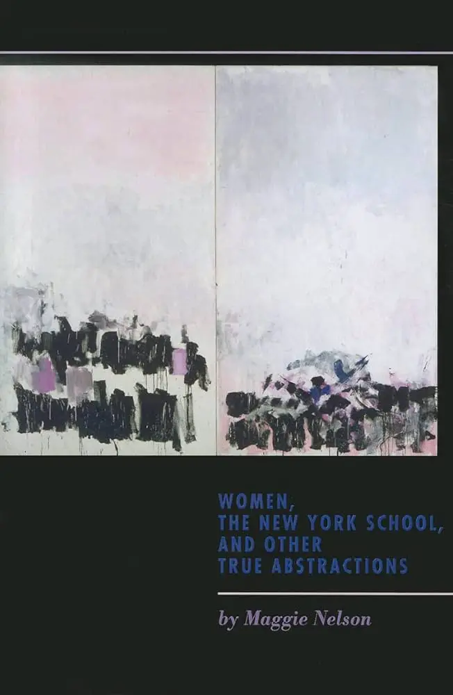 Nelson, Maggie: Women, The New York School, And Other True Abstractions 1