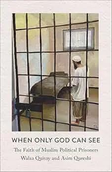[B4g] Quisay, Walaa & Qureshi, Asim: When Only God Can See: The Faith Of Muslim Political Prisoners 1