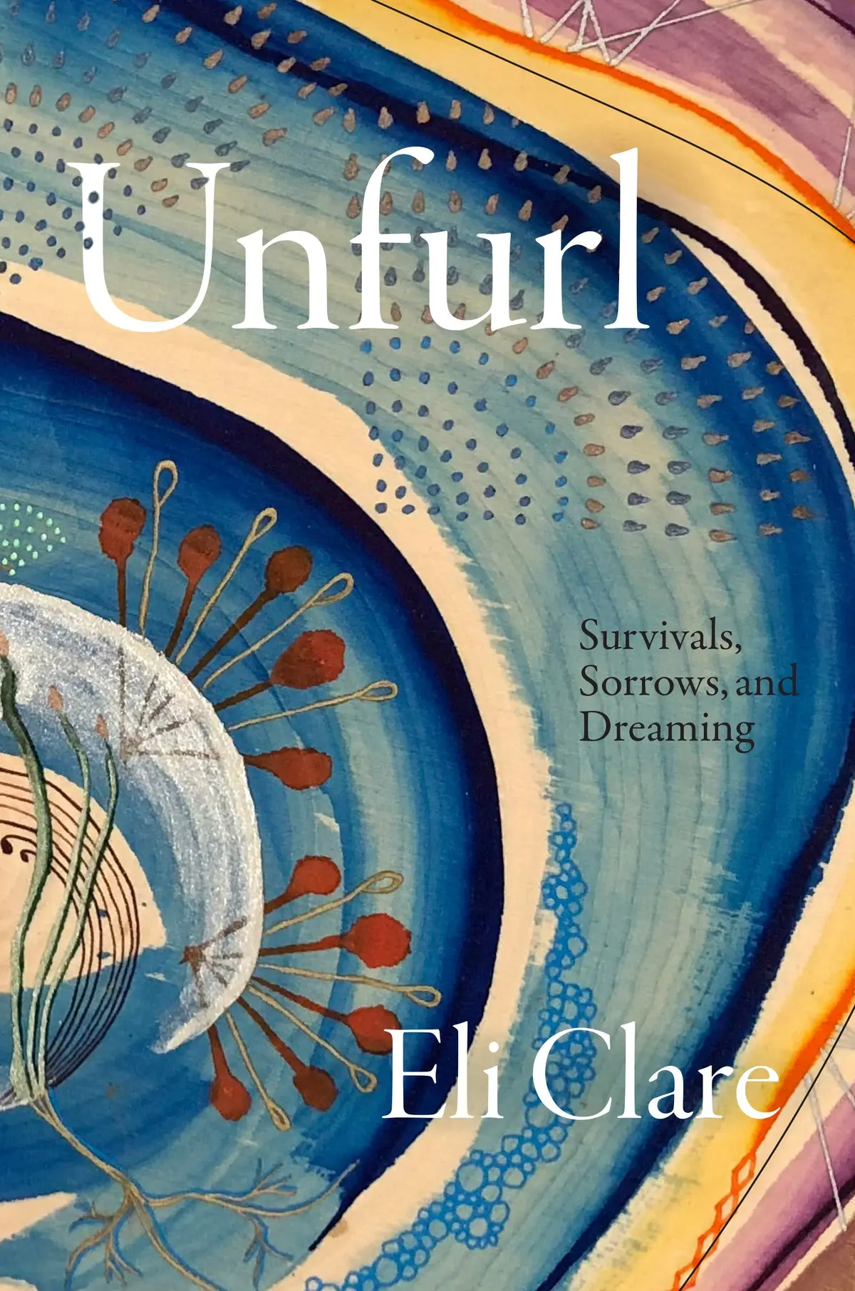 Clare, Eli: Unfurl: Survivals, Sorrows, And Dreaming 1