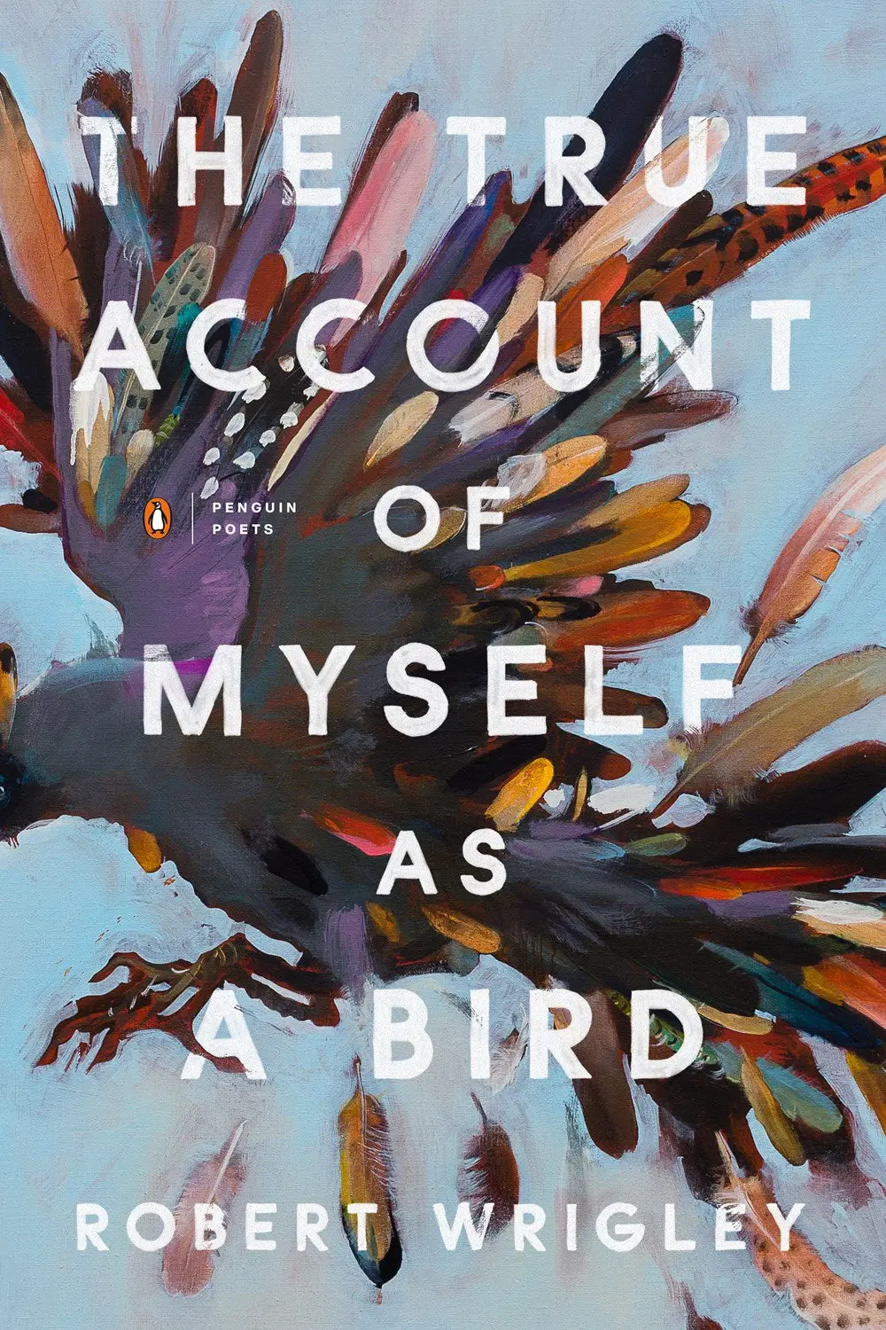 Wrigley, Robert: The True Account Of Myself As A Bird 1