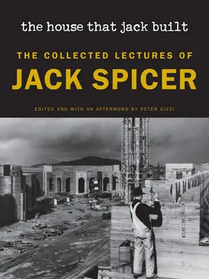 Spicer, Jack / Gizzi, Peter (Ed.): The House That Jack Built: The Collected Lectures Of Jack Spicer 1