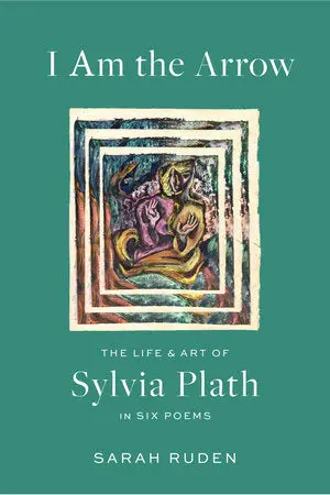 Ruden, Sarah: I Am The Arrow: The Life & Art Of Sylvia Plath In Six Poems (Hb) 1