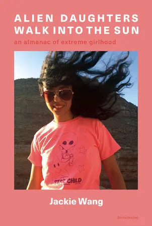 Wang, Jackie: Alien Daughters Walk Into The Sun: An Encyclopedia Of Extreme Girlhood 1