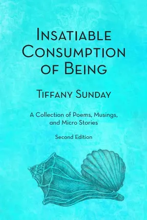 Sunday, Tiffany: Insatiable Consumption Of Being Second Edition: A Collection Of Poems, Musings, And Micro Stories 1