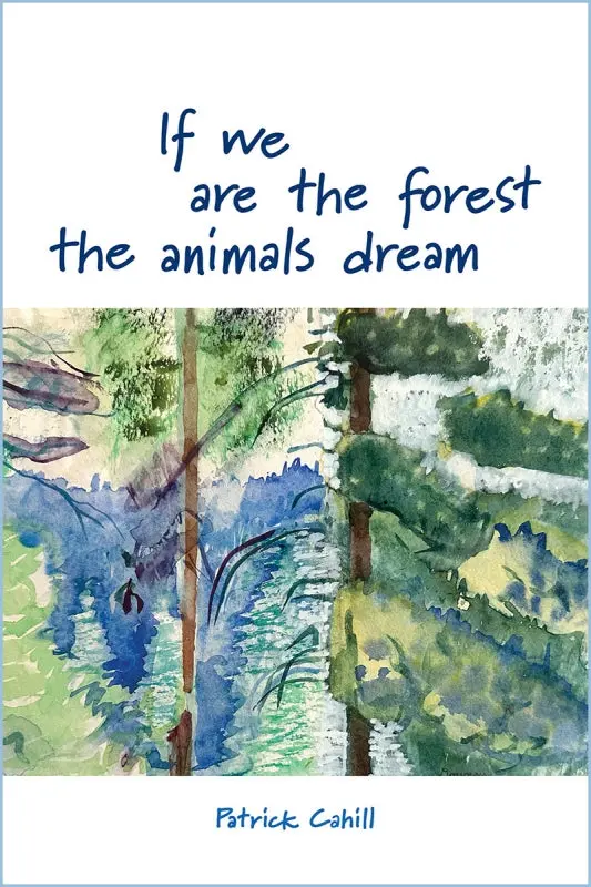 Cahill, Patrick: If We Are The Forest The Animals Dream 1