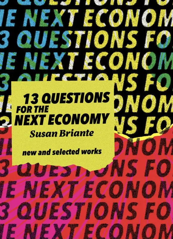 Briante, Susan: 13 Questions For The Next Economy: New And Selected Works 1