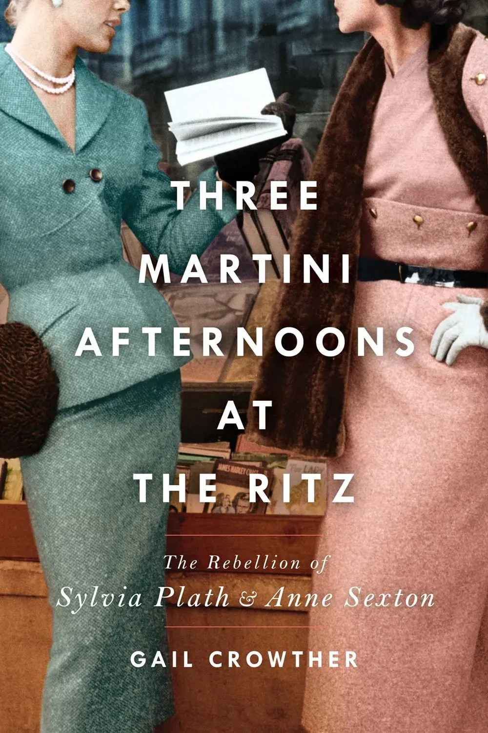Crowther, Gail: Three-Martini Afternoon At The Ritz: The Rebellion Of Sylvia Plath & Anne Sexton 1