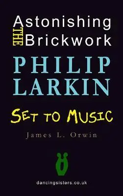 Orwin, James L.: Astonishing The Brickwork: Philip Larkin Set To Music [Used Hardcover] 1