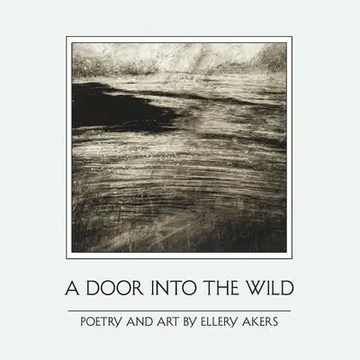 Akers, Ellery: A Door Into The Wild: Poetry And Art 1