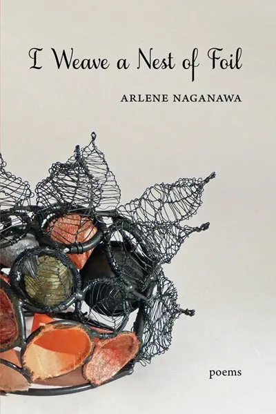 Naganawa, Arlene: I Weave A Nest Of Foil: Poems 1