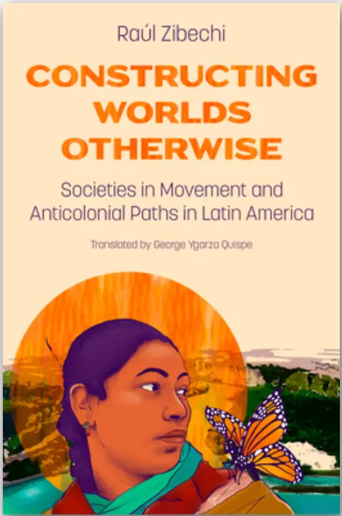 [B4g] Zibechi, Raúl: Constructing Worlds Otherwise: Socieities In Movement And Anticolonial Paths In Latin America 1