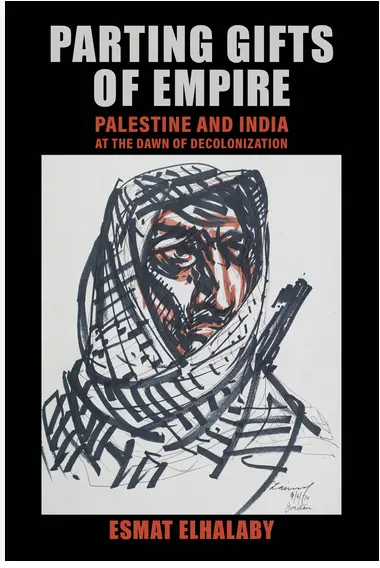 [B4g] Elhalaby, Esmat: Parting Gifts Of Empire: Palestine And India At The Dawn Of Decolonization 1