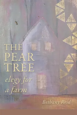 Reid, Bethany: The Pear Tree: Elegy For A Farm 1