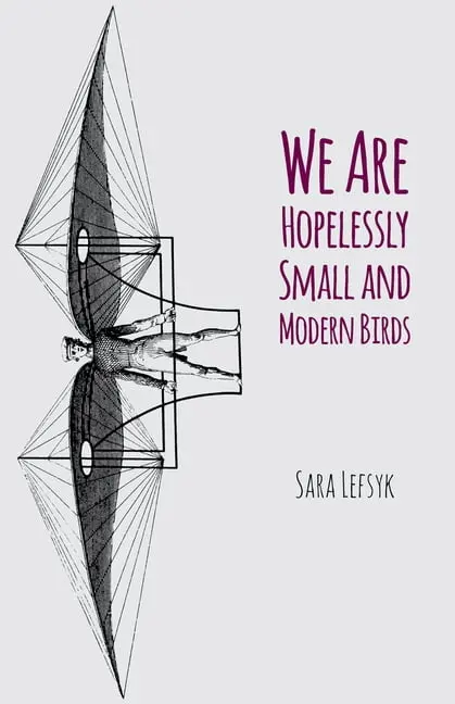 Lefsyk, Sara: We Are Hopelessly Small And Modern Birds 1