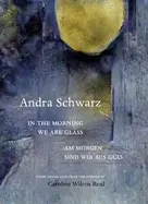 Schwarz, Andra: In The Morning We Are Glass / Am Morgen Sind Wir Aus Glas 1