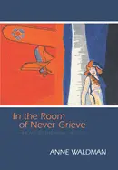 Waldman, Anne: In The Room Of Never Grieve: New And Selected Poems 1985-2003 [Used Hardcover] 1