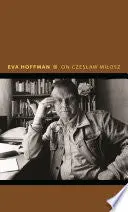 Hoffman, Eva: On Czeslaw Milosz 1
