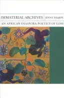 Sharpe, Jenny: Immaterial Archives: An African Diaspora Poetics Of Loss 1