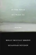 Brown, Molly Mccully & Nevison, Susannah: In The Field Between Us: Poems 1