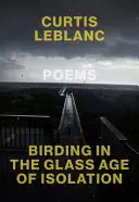 Leblanc, Curtis: Birding In The Glass Age Of Isolation 1