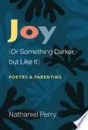 Perry, Nathaniel: Joy (Or Something Darker, But Like It) 1