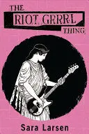 Larsen, Sara: The Riot Grrrl Thing 1