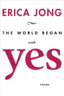 Jong, Erica: The World Began With Yes 1