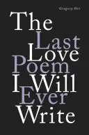 Orr, Gregory: The Last Love Poem I Will Ever Write 1