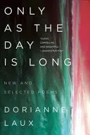 Laux, Dorianne: Only As The Day Is Long: New And Selected Poems 1