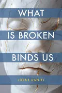 Daniel, Lorne: What Is Broken Binds Us 1