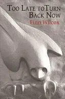 Wilcox, Finn: Too Late To Turn Back Now: Prose & Poems 1