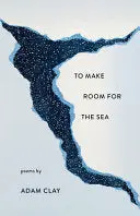 Clay, Adam: To Make Room For The Sea 1