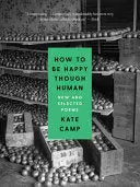 Camp, Kate: How To Be Happy Though Human: New And Selected Poems 1