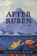 Aragón, Francisco: After Rubén: Poems & Prose 1