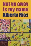 Ríos, Alberto: Not Go Away Is My Name [Used Paperback] 1