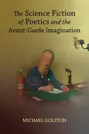 Golston, Michael: The Science Fiction Of Poetics And The Avant-Garde Imagination 1