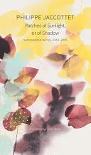 Jaccottet, Philippe: Patches Of Sunlight, Or Of Shadow: Safeguarded Notes, 1952-2005 1
