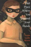 Moore, Susan Leslie: That Place Where You Opened Your Hands 1