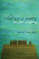 Back, Rachel Tzvia: What Use Is Poetry, The Poet Is Asking 1