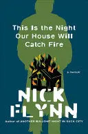 Flynn, Nick: This Is The Night Our House Will Catch Fire: A Memoir [Hardcover] 1